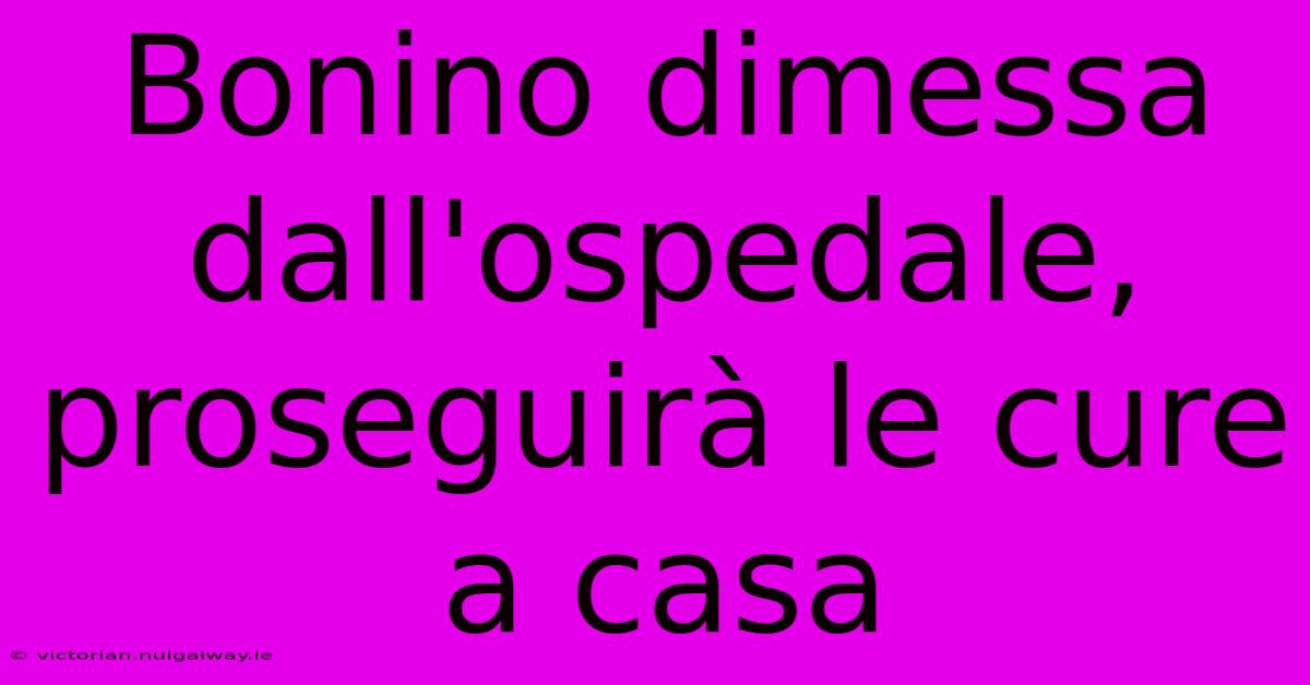 Bonino Dimessa Dall'ospedale, Proseguirà Le Cure A Casa