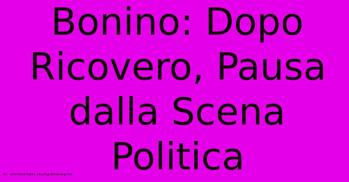 Bonino: Dopo Ricovero, Pausa Dalla Scena Politica