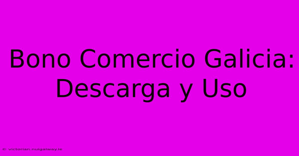 Bono Comercio Galicia: Descarga Y Uso