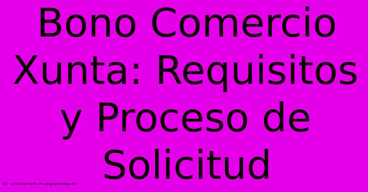 Bono Comercio Xunta: Requisitos Y Proceso De Solicitud 