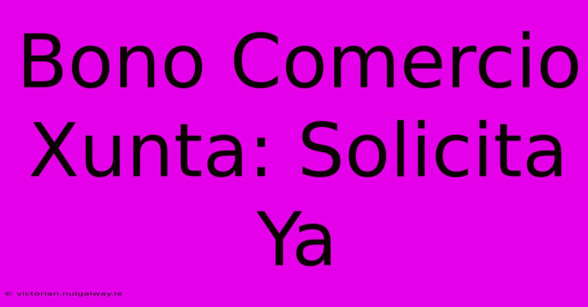 Bono Comercio Xunta: Solicita Ya