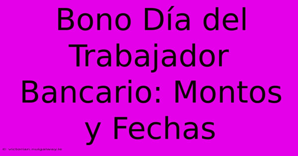 Bono Día Del Trabajador Bancario: Montos Y Fechas