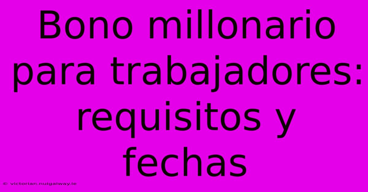 Bono Millonario Para Trabajadores: Requisitos Y Fechas