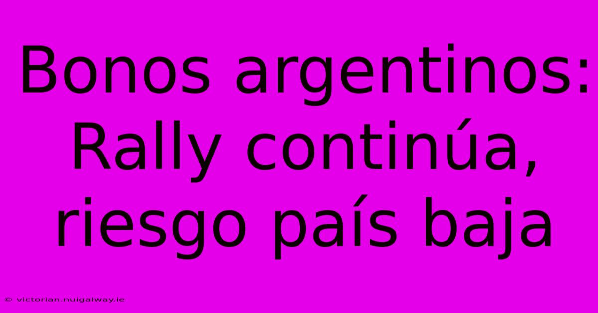 Bonos Argentinos: Rally Continúa, Riesgo País Baja