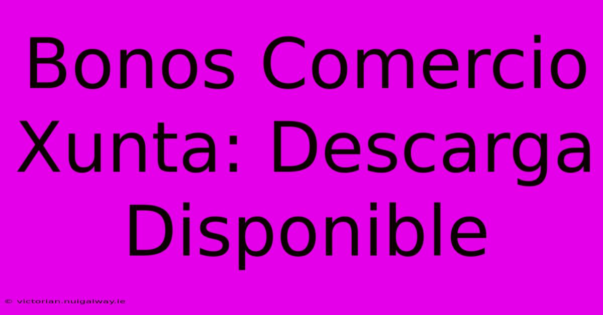 Bonos Comercio Xunta: Descarga Disponible