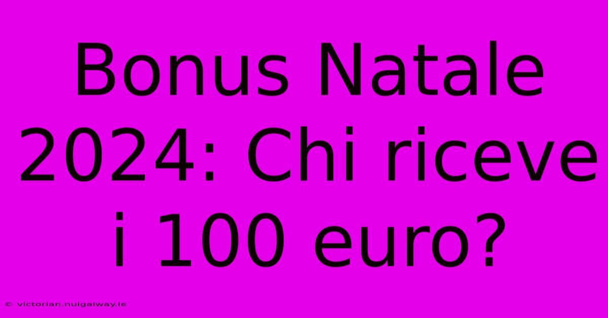 Bonus Natale 2024: Chi Riceve I 100 Euro? 