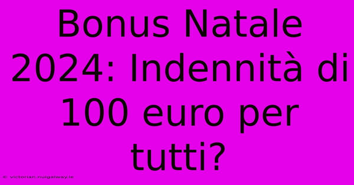 Bonus Natale 2024: Indennità Di 100 Euro Per Tutti?