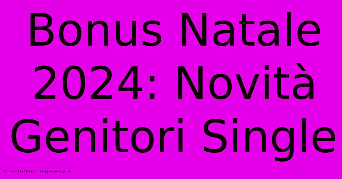 Bonus Natale 2024: Novità Genitori Single