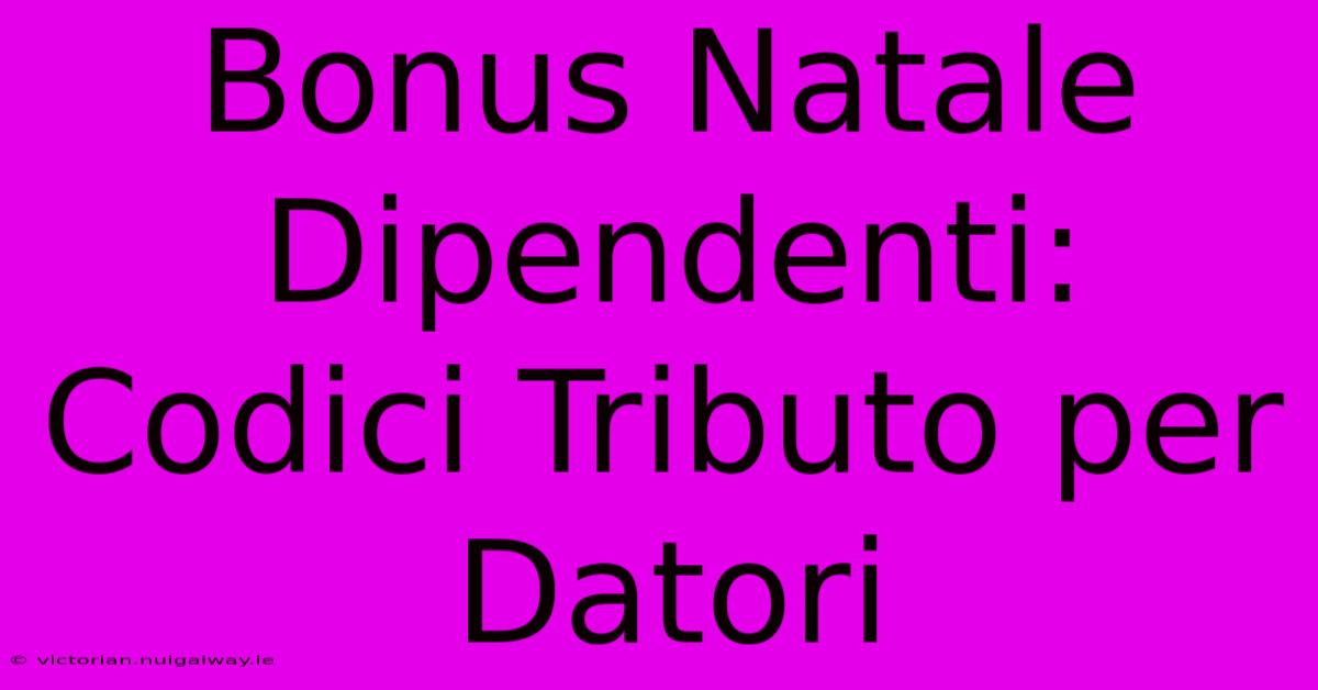 Bonus Natale Dipendenti: Codici Tributo Per Datori