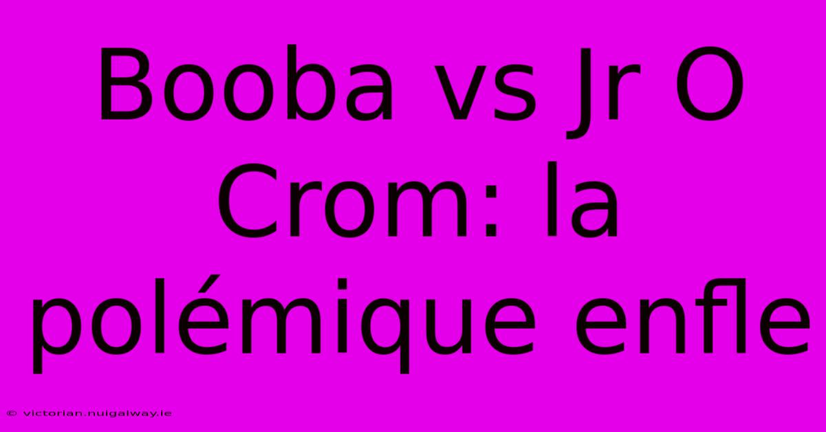 Booba Vs Jr O Crom: La Polémique Enfle