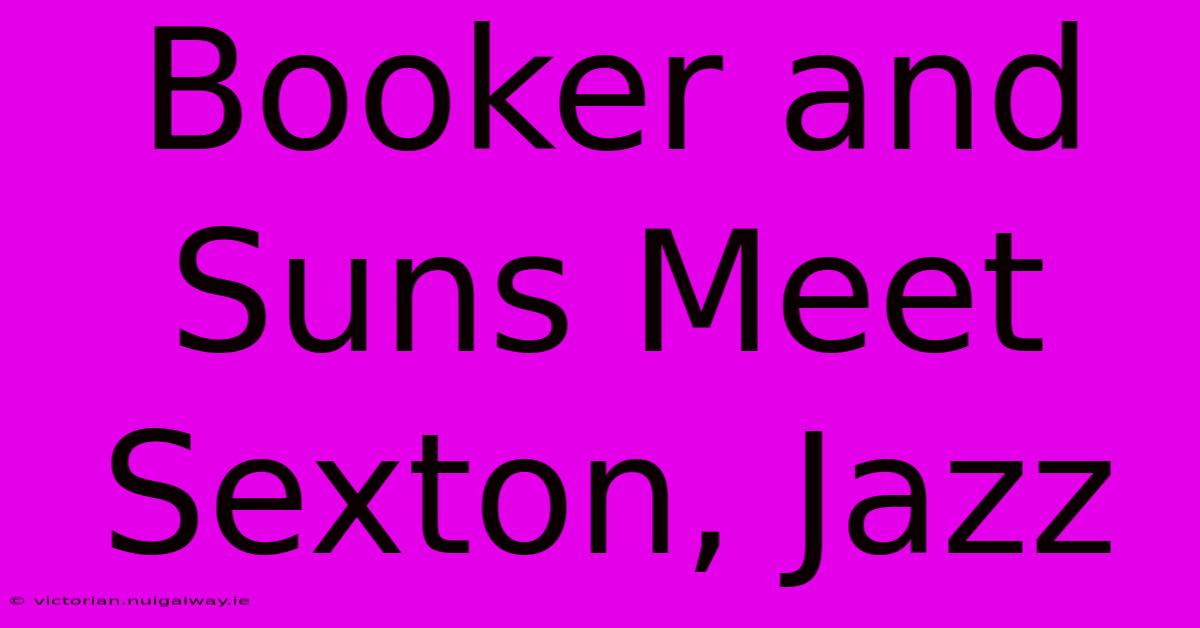 Booker And Suns Meet Sexton, Jazz