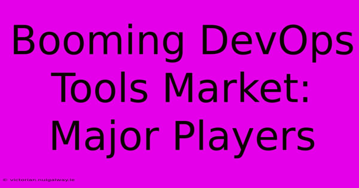 Booming DevOps Tools Market: Major Players