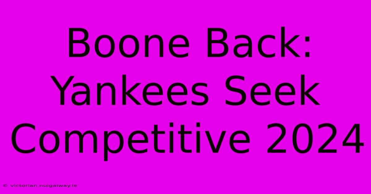 Boone Back: Yankees Seek Competitive 2024