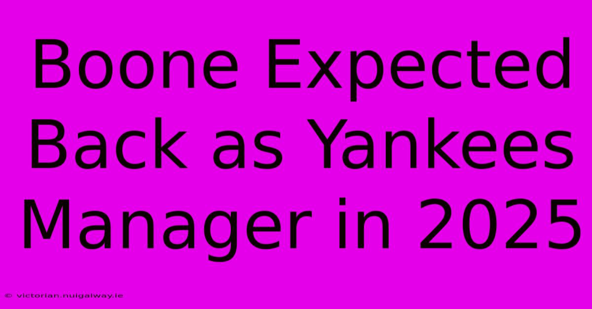 Boone Expected Back As Yankees Manager In 2025