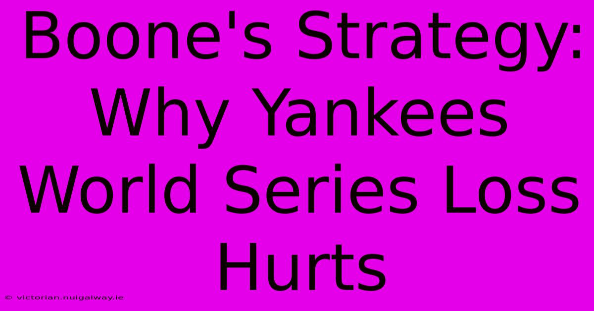 Boone's Strategy: Why Yankees World Series Loss Hurts