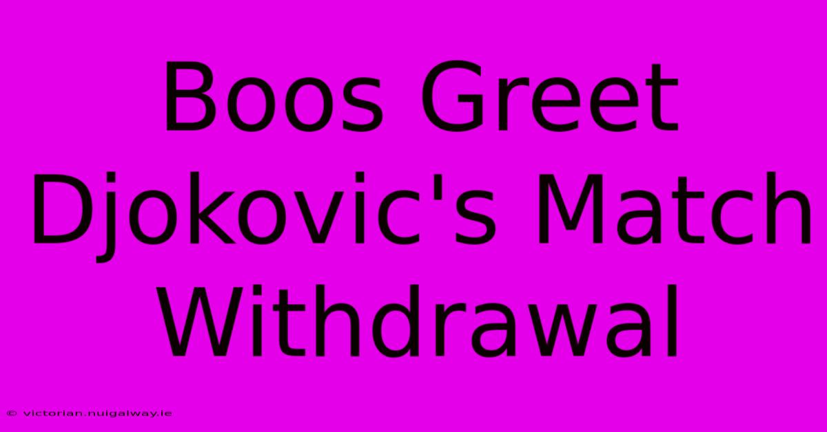 Boos Greet Djokovic's Match Withdrawal