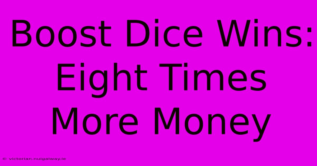 Boost Dice Wins: Eight Times More Money