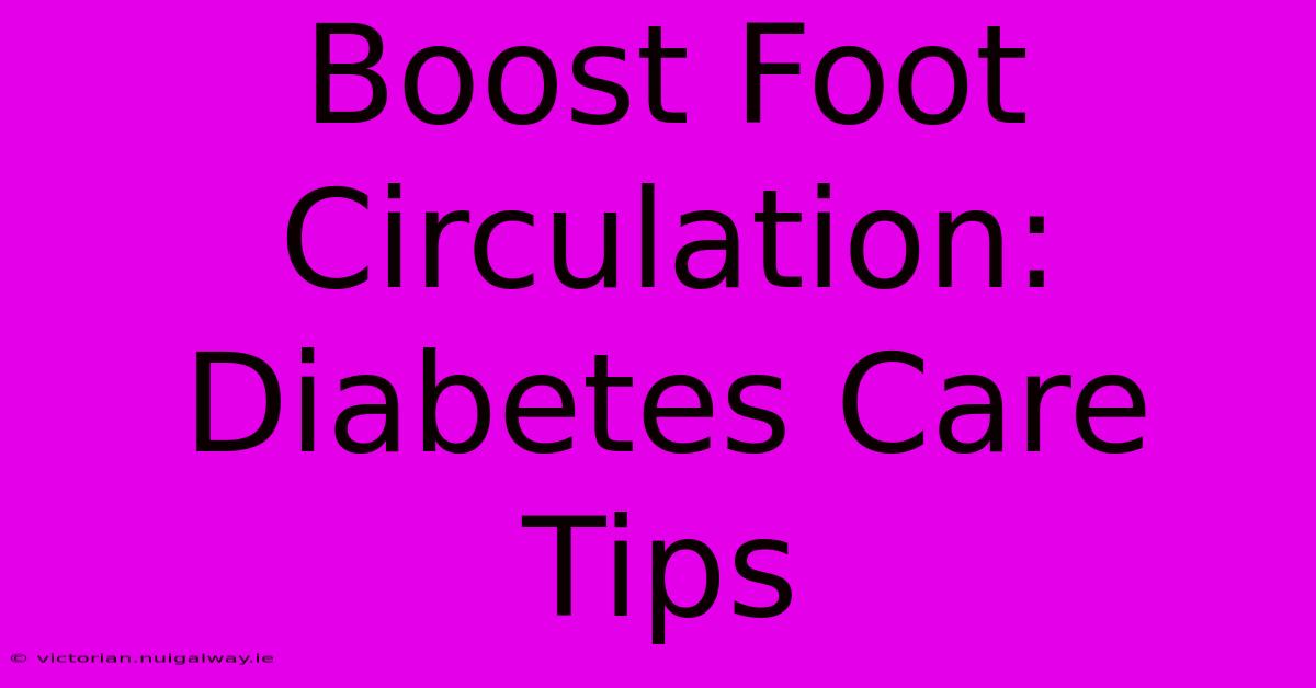 Boost Foot Circulation: Diabetes Care Tips