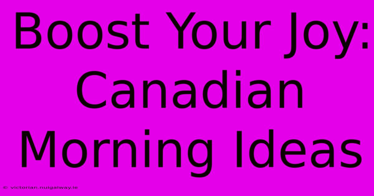 Boost Your Joy: Canadian Morning Ideas