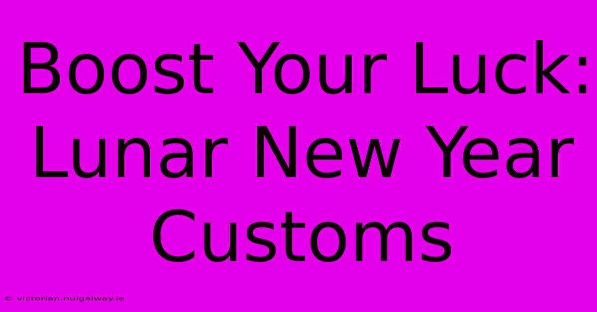 Boost Your Luck: Lunar New Year Customs