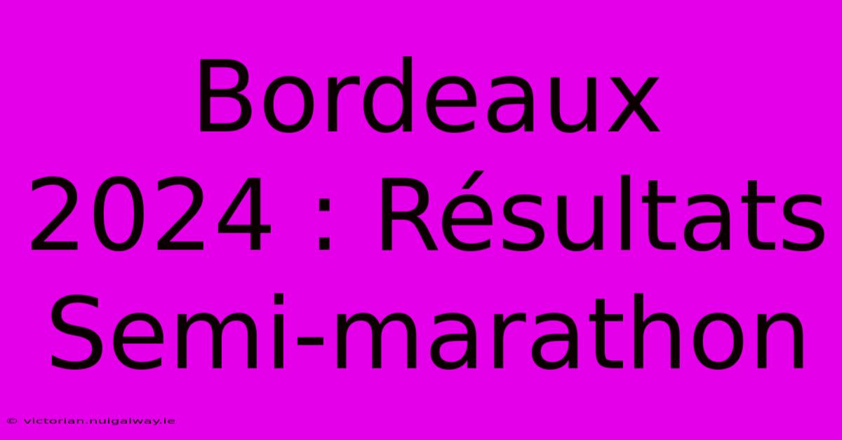 Bordeaux 2024 : Résultats Semi-marathon