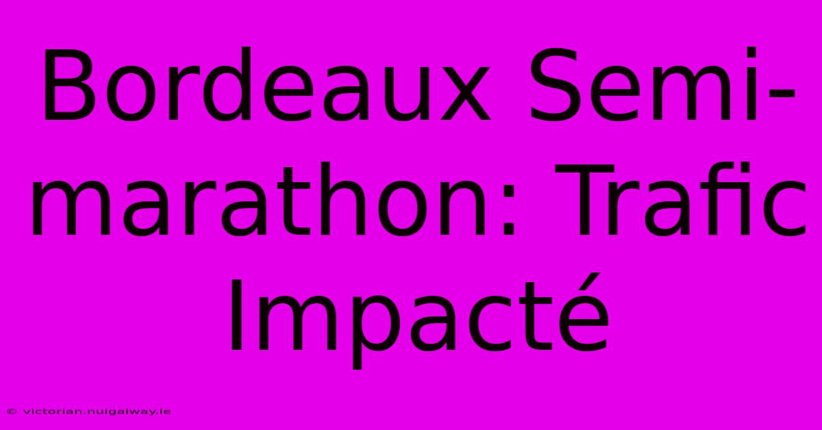 Bordeaux Semi-marathon: Trafic Impacté