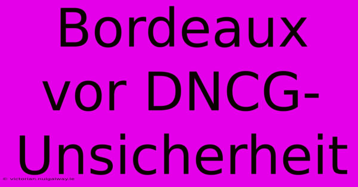 Bordeaux Vor DNCG-Unsicherheit