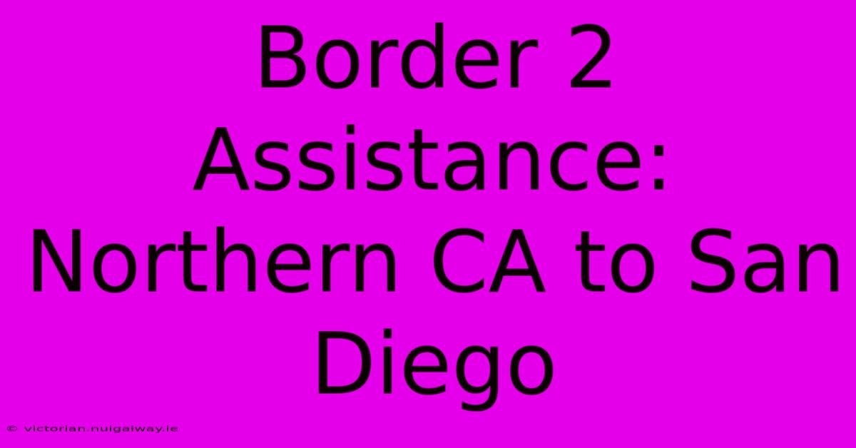 Border 2 Assistance: Northern CA To San Diego