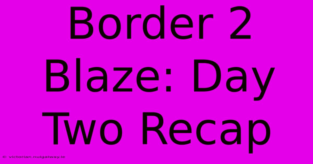 Border 2 Blaze: Day Two Recap