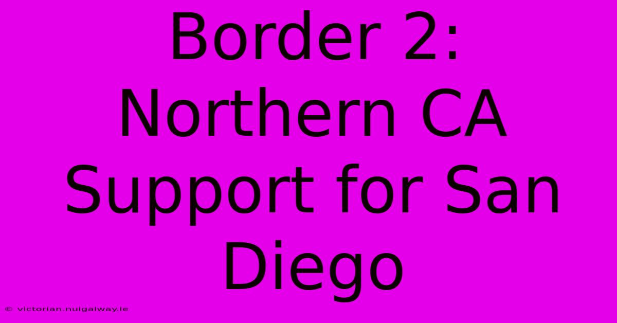 Border 2:  Northern CA Support For San Diego