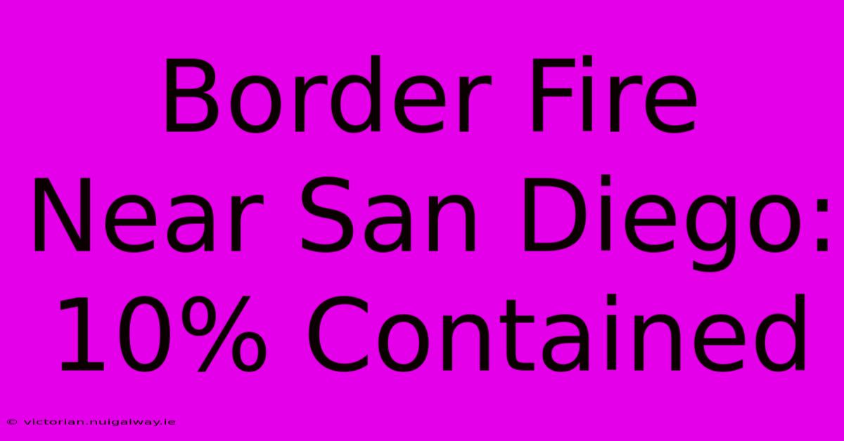 Border Fire Near San Diego: 10% Contained