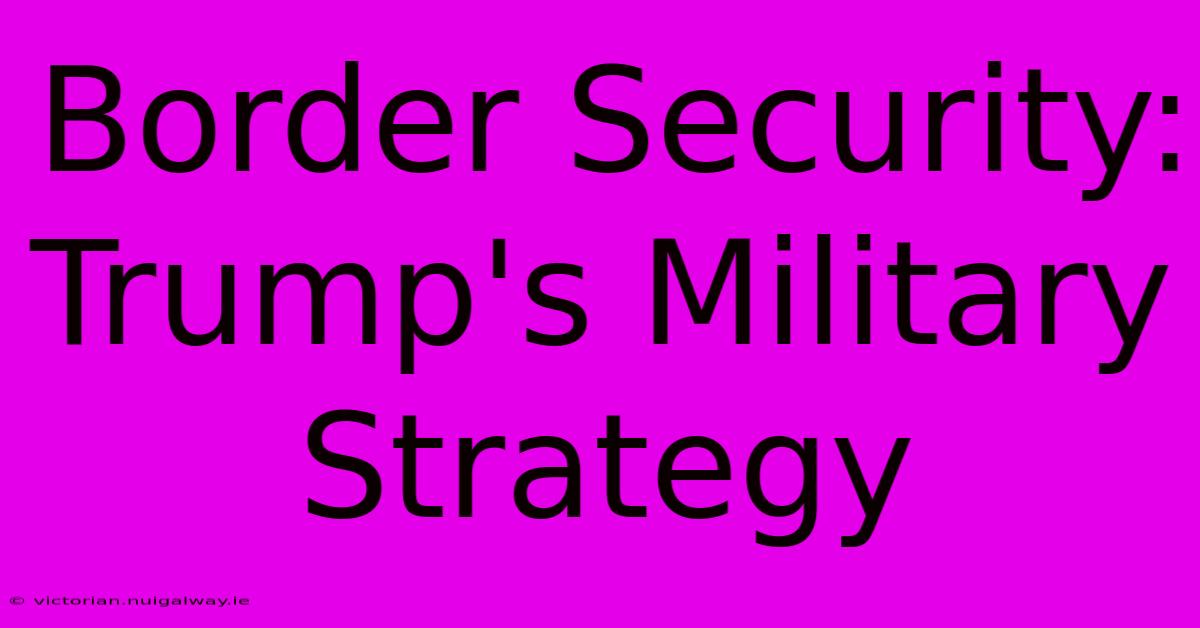 Border Security: Trump's Military Strategy