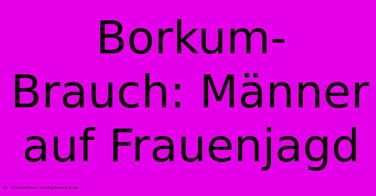 Borkum-Brauch: Männer Auf Frauenjagd