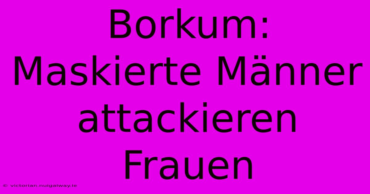 Borkum: Maskierte Männer Attackieren Frauen