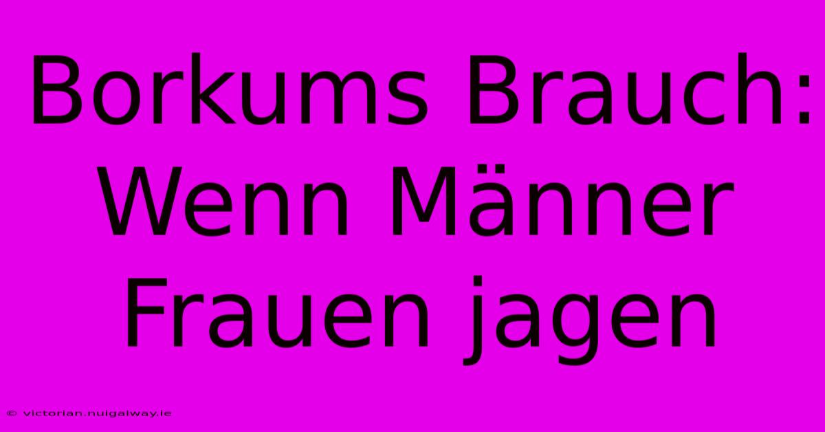 Borkums Brauch: Wenn Männer Frauen Jagen