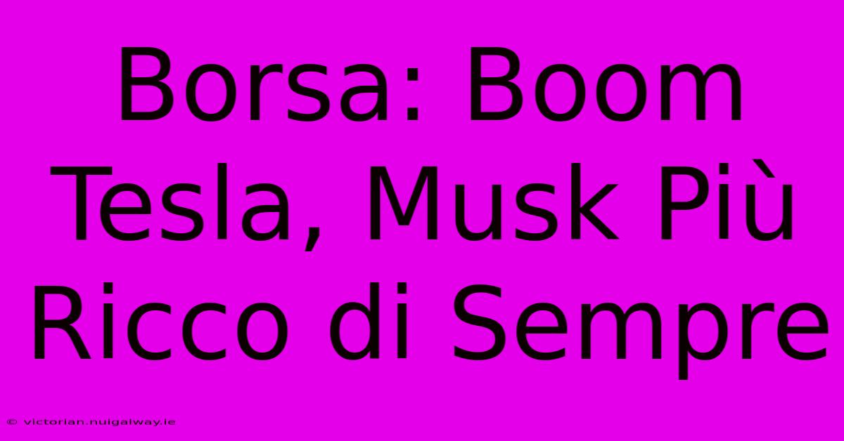 Borsa: Boom Tesla, Musk Più Ricco Di Sempre