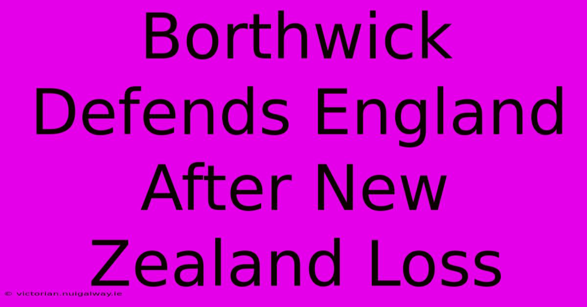 Borthwick Defends England After New Zealand Loss 