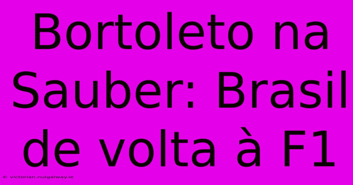 Bortoleto Na Sauber: Brasil De Volta À F1