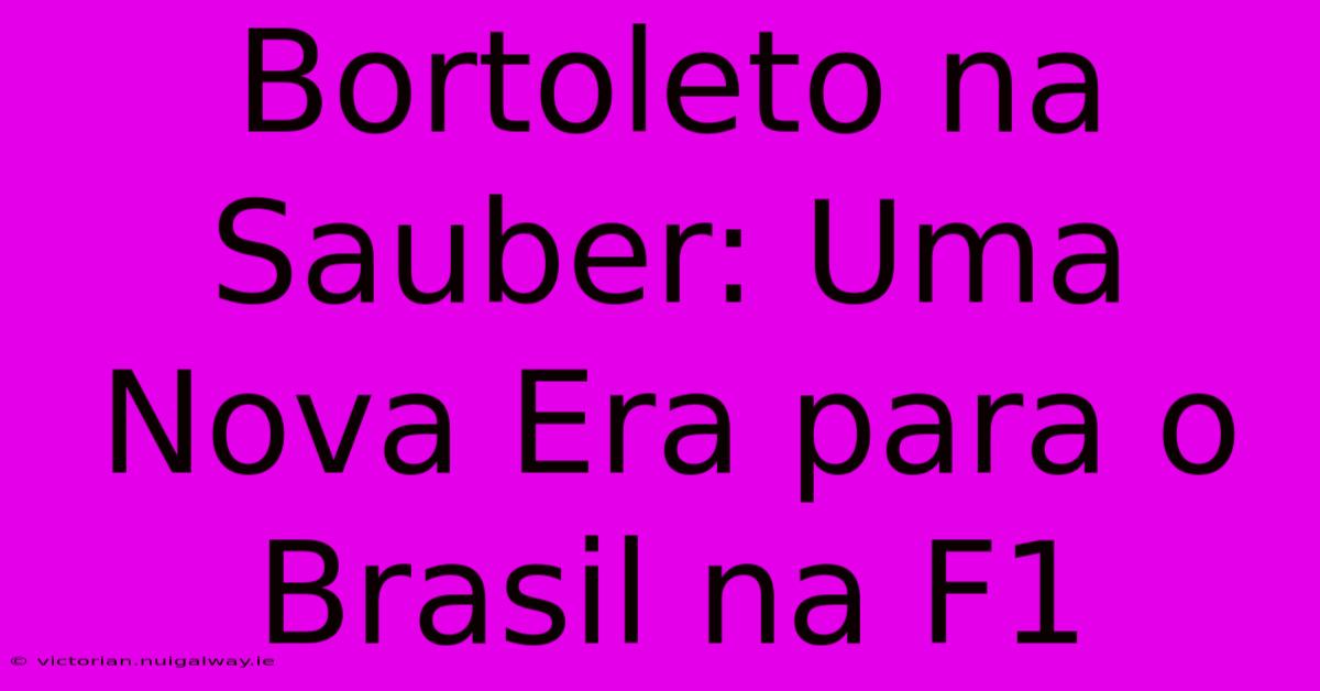 Bortoleto Na Sauber: Uma Nova Era Para O Brasil Na F1 