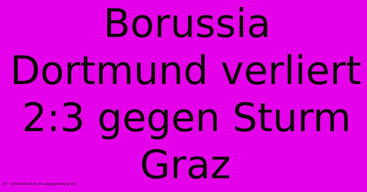 Borussia Dortmund Verliert 2:3 Gegen Sturm Graz 