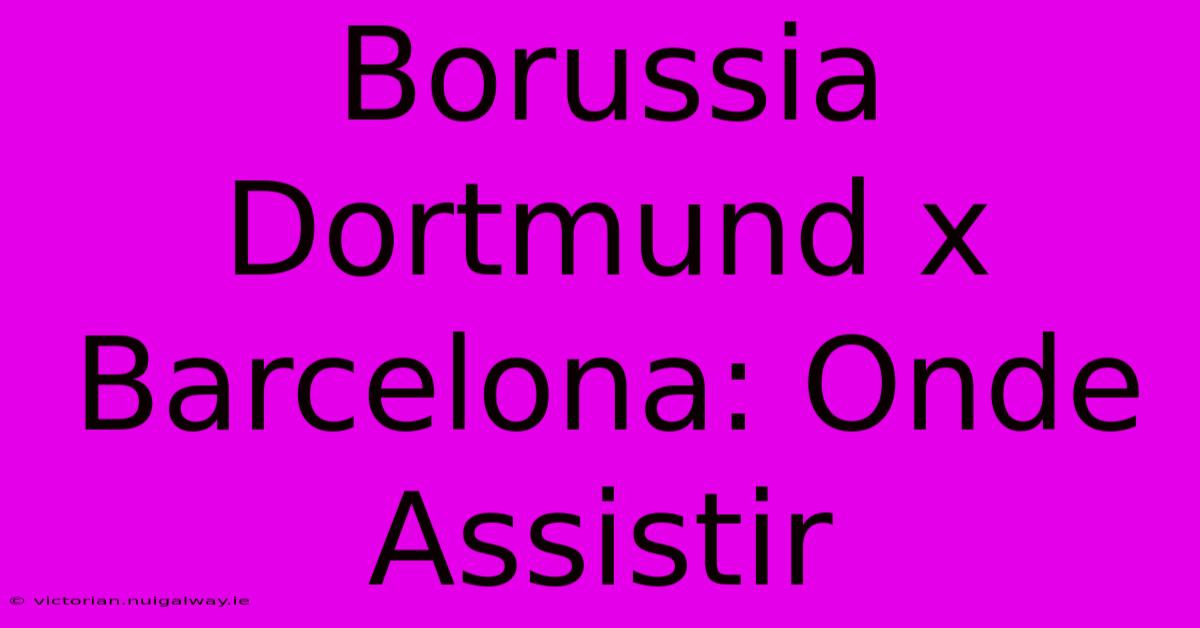 Borussia Dortmund X Barcelona: Onde Assistir