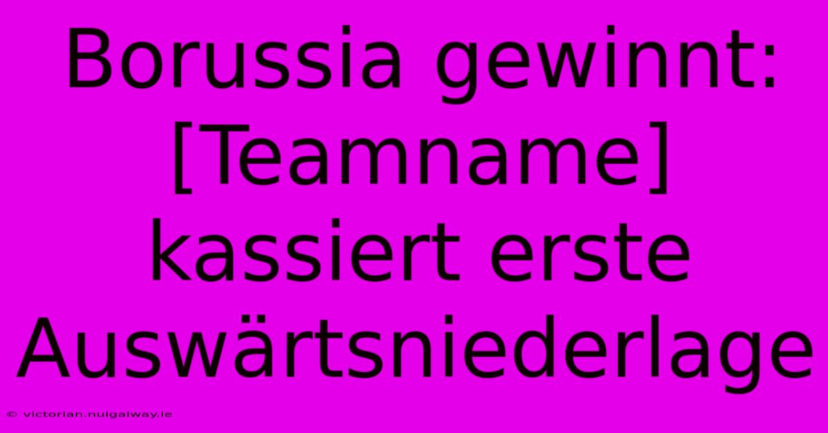 Borussia Gewinnt: [Teamname] Kassiert Erste Auswärtsniederlage