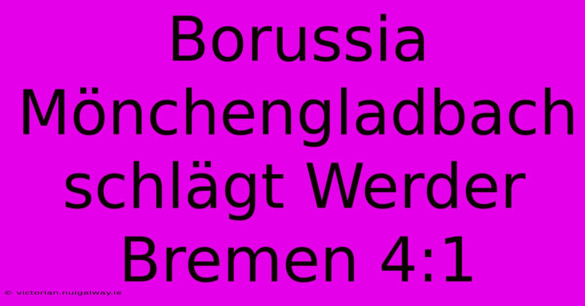 Borussia Mönchengladbach Schlägt Werder Bremen 4:1