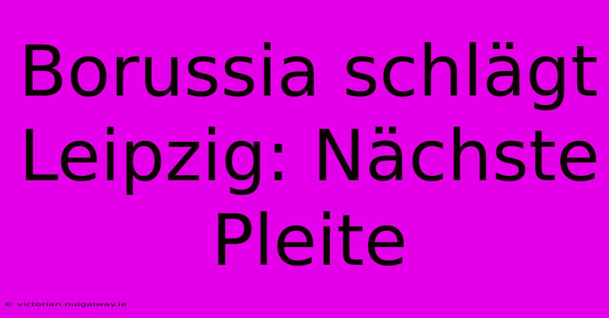 Borussia Schlägt Leipzig: Nächste Pleite
