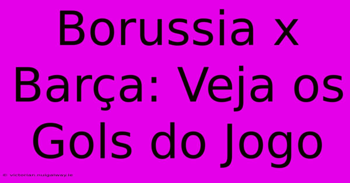 Borussia X Barça: Veja Os Gols Do Jogo