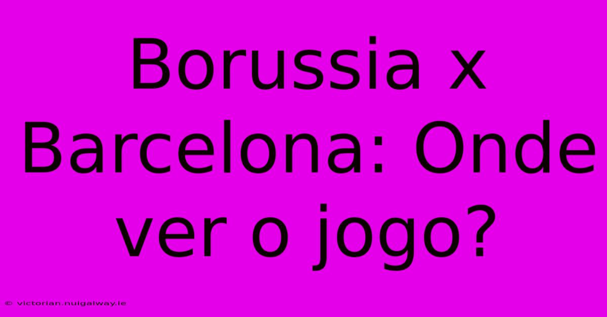 Borussia X Barcelona: Onde Ver O Jogo?