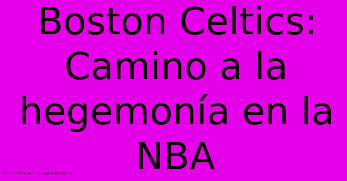 Boston Celtics: Camino A La Hegemonía En La NBA 