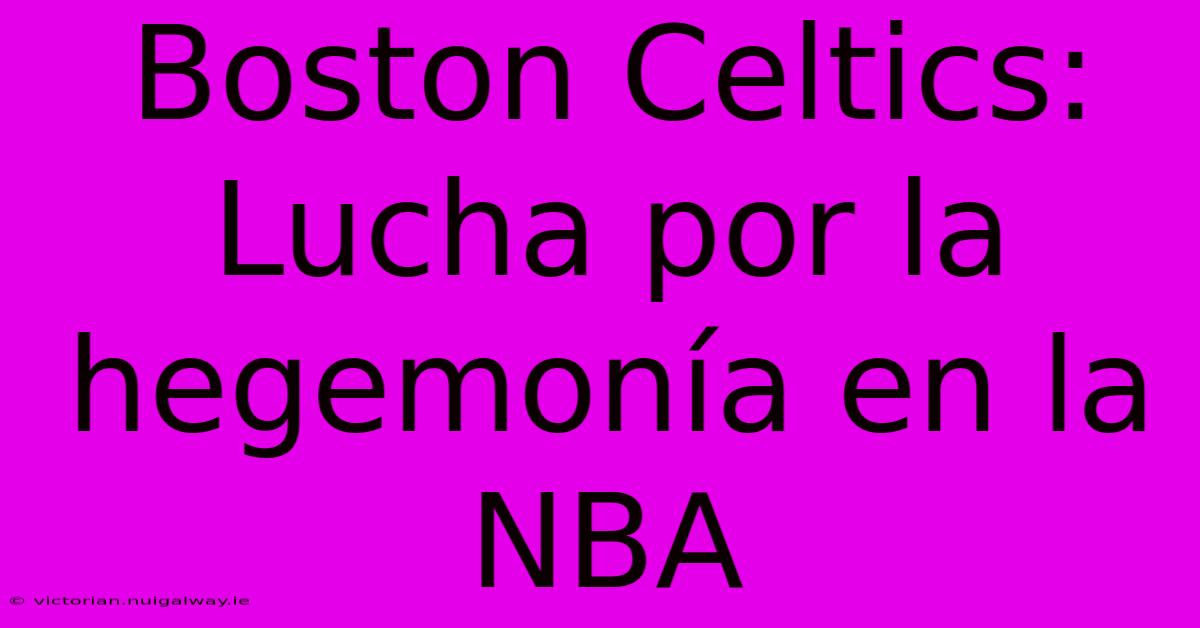 Boston Celtics: Lucha Por La Hegemonía En La NBA