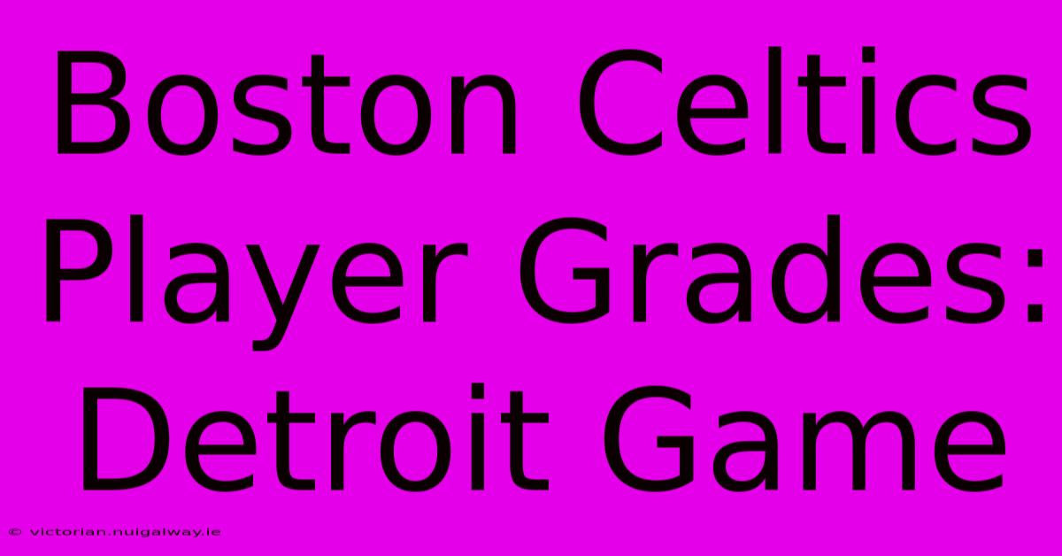 Boston Celtics Player Grades: Detroit Game 