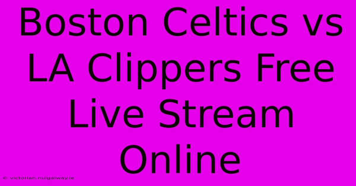 Boston Celtics Vs LA Clippers Free Live Stream Online